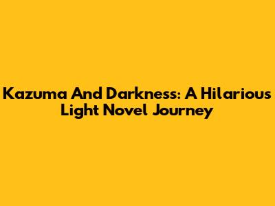 Kazuma And Darkness: A Hilarious Light Novel Journey