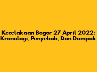 Kecelakaan Bogor 27 April 2022: Kronologi, Penyebab, Dan Dampak