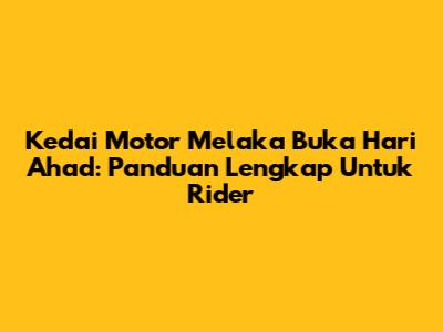 Kedai Motor Melaka Buka Hari Ahad: Panduan Lengkap Untuk Rider