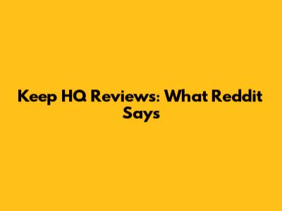 Keep HQ Reviews: What Reddit Says