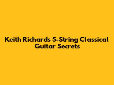 Keith Richards' 5-String Classical Guitar Secrets