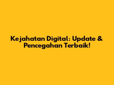 Kejahatan Digital: Update & Pencegahan Terbaik!