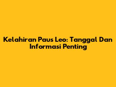 Kelahiran Paus Leo: Tanggal Dan Informasi Penting