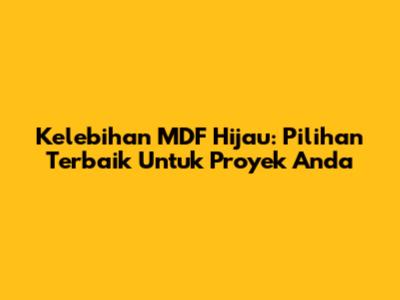 Kelebihan MDF Hijau: Pilihan Terbaik Untuk Proyek Anda