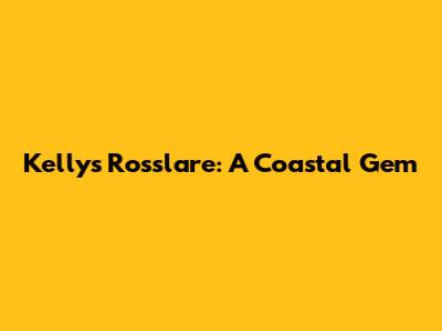 Kelly's Rosslare: A Coastal Gem
