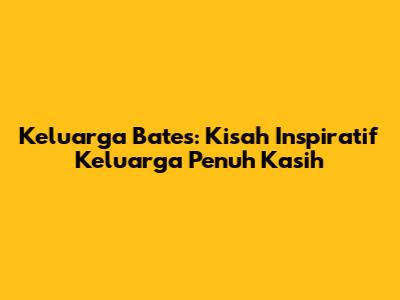 Keluarga Bates: Kisah Inspiratif Keluarga Penuh Kasih