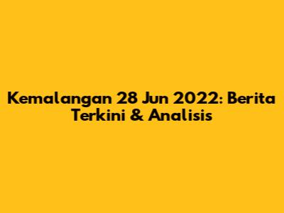 Kemalangan 28 Jun 2022: Berita Terkini & Analisis