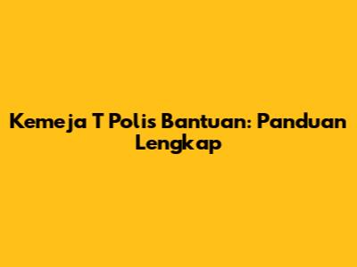 Kemeja T Polis Bantuan: Panduan Lengkap