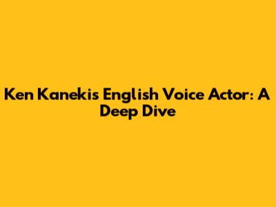 Ken Kaneki's English Voice Actor: A Deep Dive