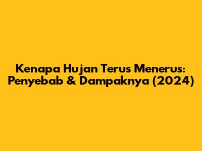 Kenapa Hujan Terus Menerus: Penyebab & Dampaknya (2024)