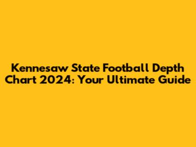 Kennesaw State Football Depth Chart 2024: Your Ultimate Guide