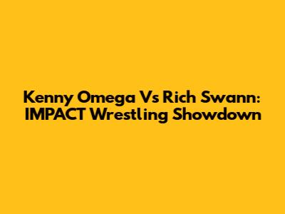 Kenny Omega Vs Rich Swann: IMPACT Wrestling Showdown