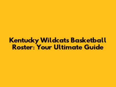Kentucky Wildcats Basketball Roster: Your Ultimate Guide