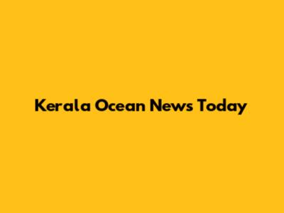Kerala Ocean News Today