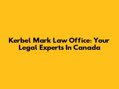 Kerbel Mark Law Office: Your Legal Experts In Canada