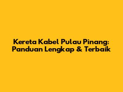 Kereta Kabel Pulau Pinang: Panduan Lengkap & Terbaik