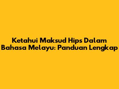 Ketahui Maksud 'Hips' Dalam Bahasa Melayu: Panduan Lengkap