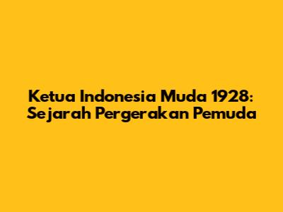 Ketua Indonesia Muda 1928: Sejarah Pergerakan Pemuda