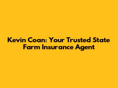 Kevin Coan: Your Trusted State Farm Insurance Agent