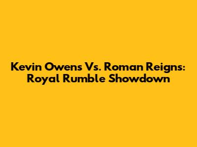 Kevin Owens Vs. Roman Reigns: Royal Rumble Showdown