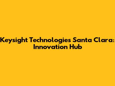 Keysight Technologies Santa Clara: Innovation Hub
