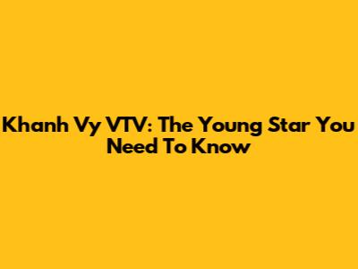 Khanh Vy VTV: The Young Star You Need To Know