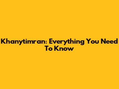 Khanytimran: Everything You Need To Know