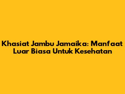 Khasiat Jambu Jamaika: Manfaat Luar Biasa Untuk Kesehatan
