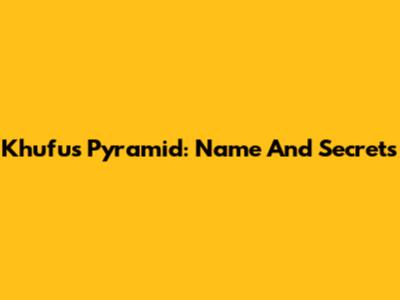 Khufu's Pyramid: Name And Secrets