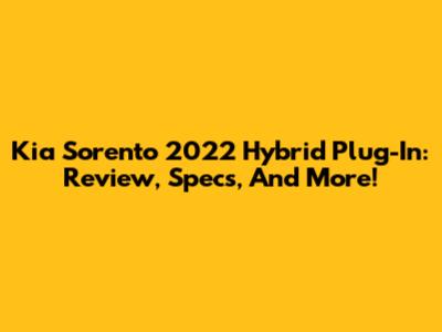 Kia Sorento 2022 Hybrid Plug-In: Review, Specs, And More!