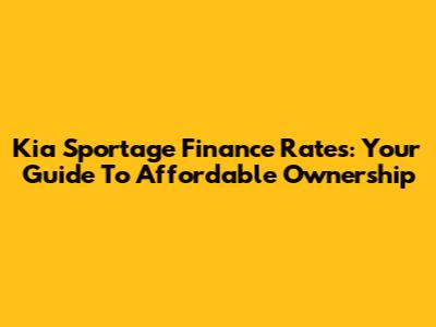 Kia Sportage Finance Rates: Your Guide To Affordable Ownership