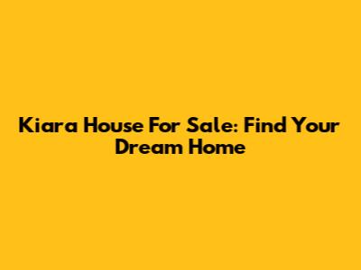 Kiara House For Sale: Find Your Dream Home