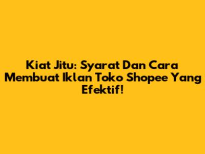 Kiat Jitu: Syarat Dan Cara Membuat Iklan Toko Shopee Yang Efektif!