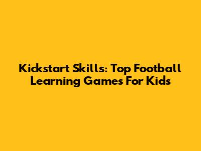 Kickstart Skills: Top Football Learning Games For Kids