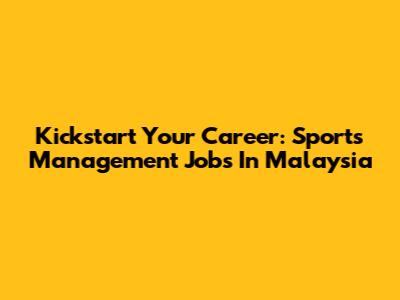 Kickstart Your Career: Sports Management Jobs In Malaysia