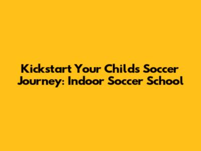 Kickstart Your Child's Soccer Journey: Indoor Soccer School