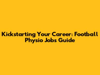 Kickstarting Your Career: Football Physio Jobs Guide