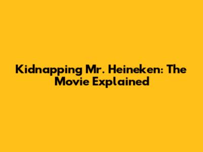 Kidnapping Mr. Heineken: The Movie Explained
