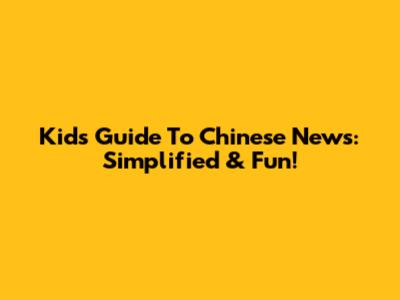 Kids' Guide To Chinese News: Simplified & Fun!