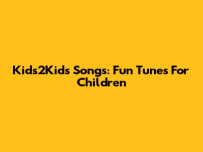 Kids2Kids Songs: Fun Tunes For Children