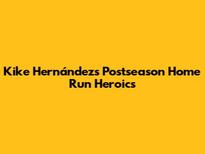 Kike Hernández's Postseason Home Run Heroics