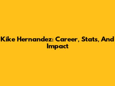 Kike Hernandez: Career, Stats, And Impact