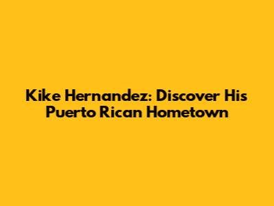 Kike Hernandez: Discover His Puerto Rican Hometown