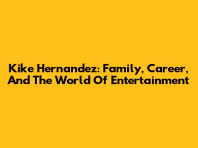 Kike Hernandez: Family, Career, And The World Of Entertainment