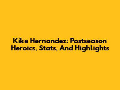 Kike Hernandez: Postseason Heroics, Stats, And Highlights