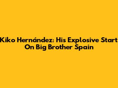 Kiko Hernández: His Explosive Start On Big Brother Spain