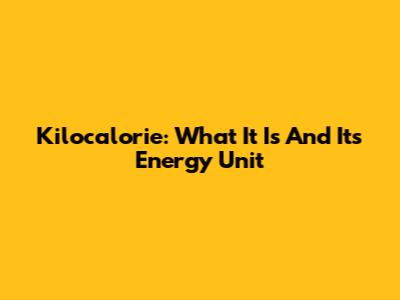 Kilocalorie: What It Is And Its Energy Unit