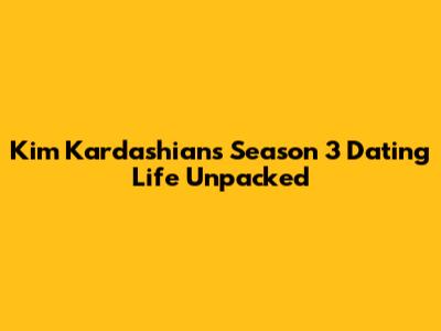 Kim Kardashian's Season 3 Dating Life Unpacked