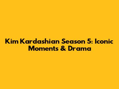 Kim Kardashian Season 5: Iconic Moments & Drama