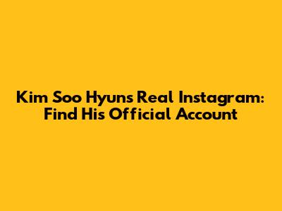 Kim Soo Hyun's Real Instagram: Find His Official Account